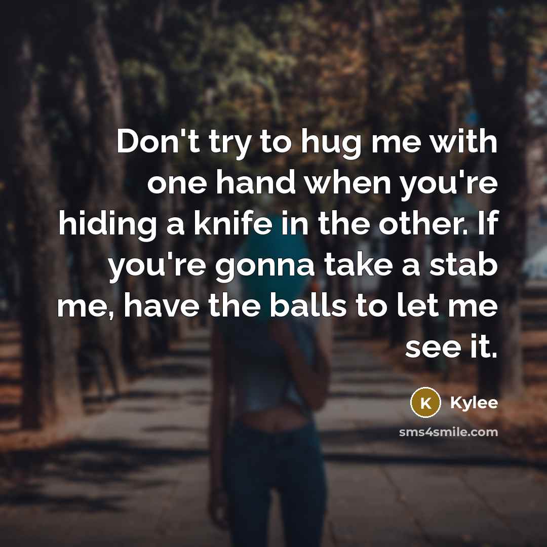 “Don't try to hug me with one hand when you're hiding a knife in the other. If you're gonna take a stab me, have the balls to let me see it.” quote by Kylee