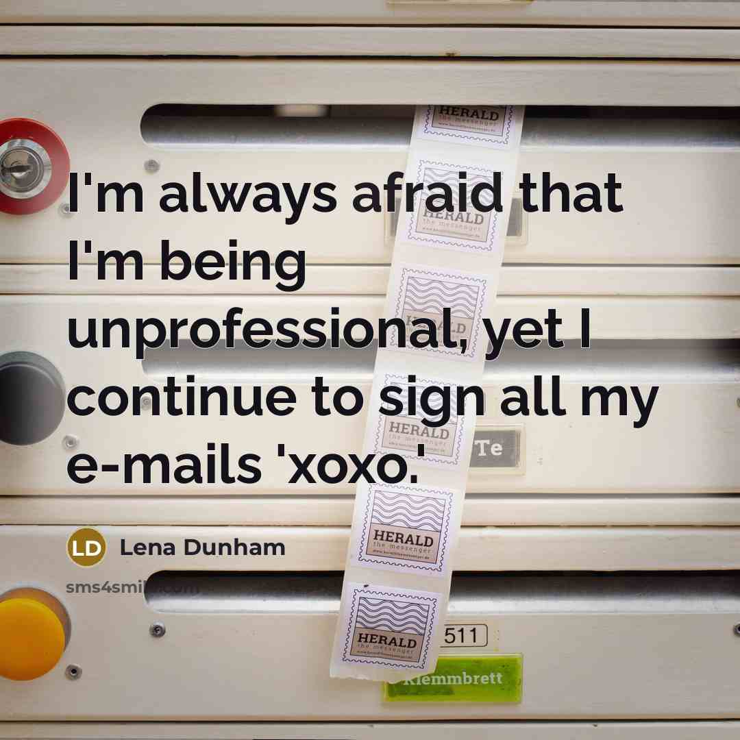“I'm always afraid that I'm being unprofessional, yet I continue to sign all my e-mails 'xoxo.'” quote by Lena Dunham