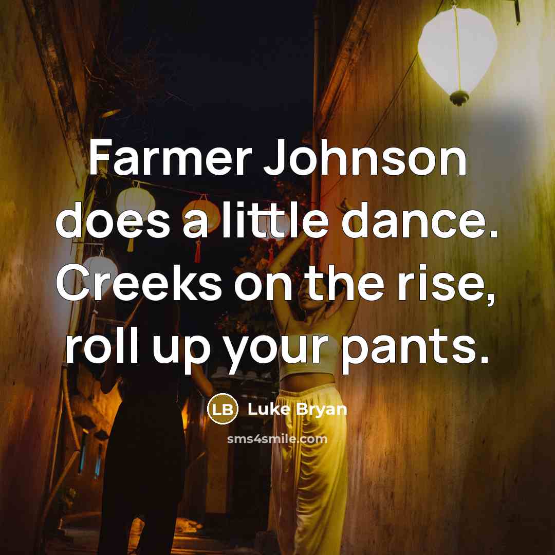 “Farmer Johnson does a little dance. Creeks on the rise, roll up your pants.” quote by Luke Bryan