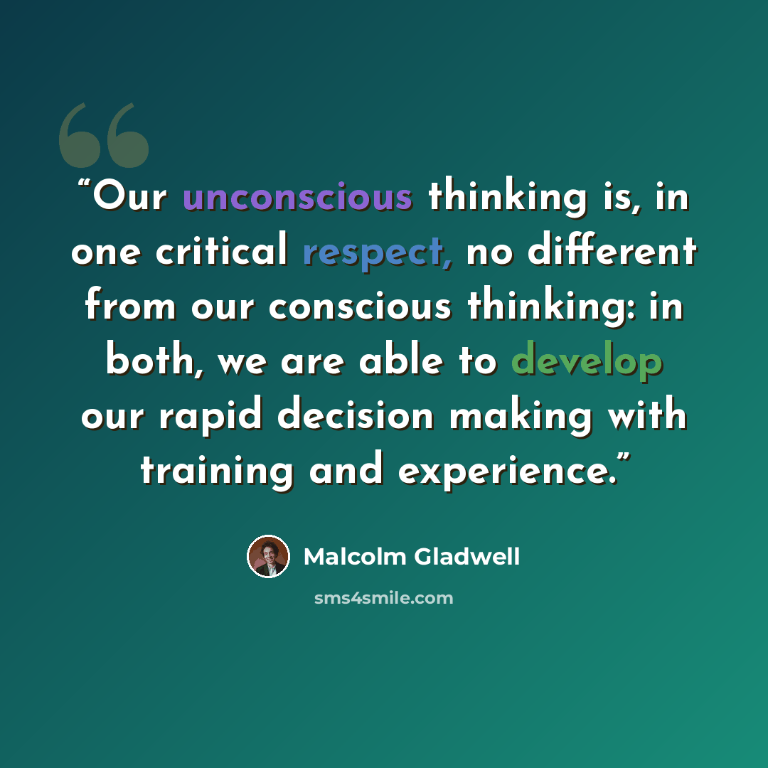 “Our unconscious thinking is, in one critical respect, no different from our conscious thinking: in both, we are able to develop our rapid decision making with training and experience.” quote by Malcolm Gladwell