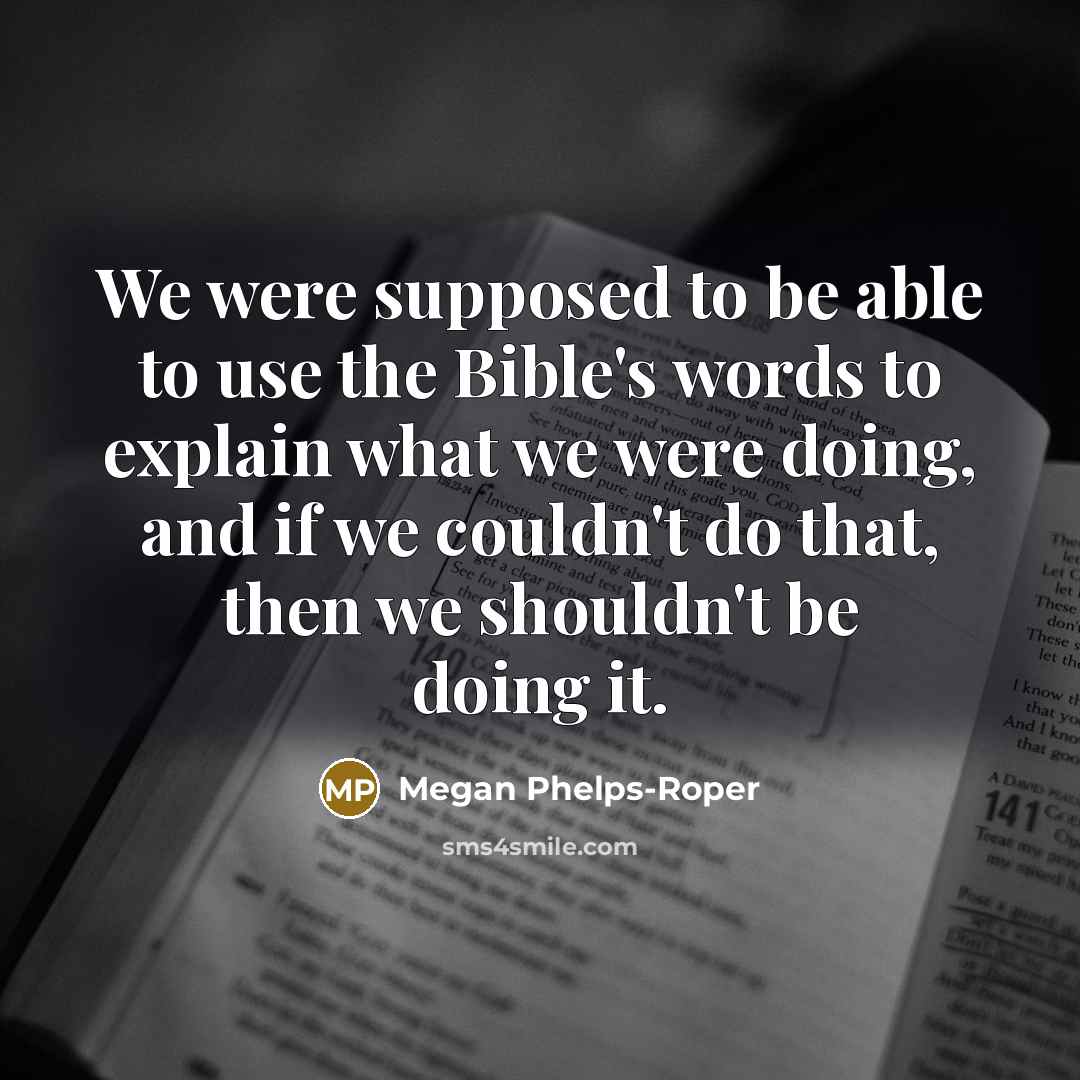 “We were supposed to be able to use the Bible's words to explain what we were doing, and if we couldn't do that, then we shouldn't be doing it.” quote by Megan Phelps-Roper
