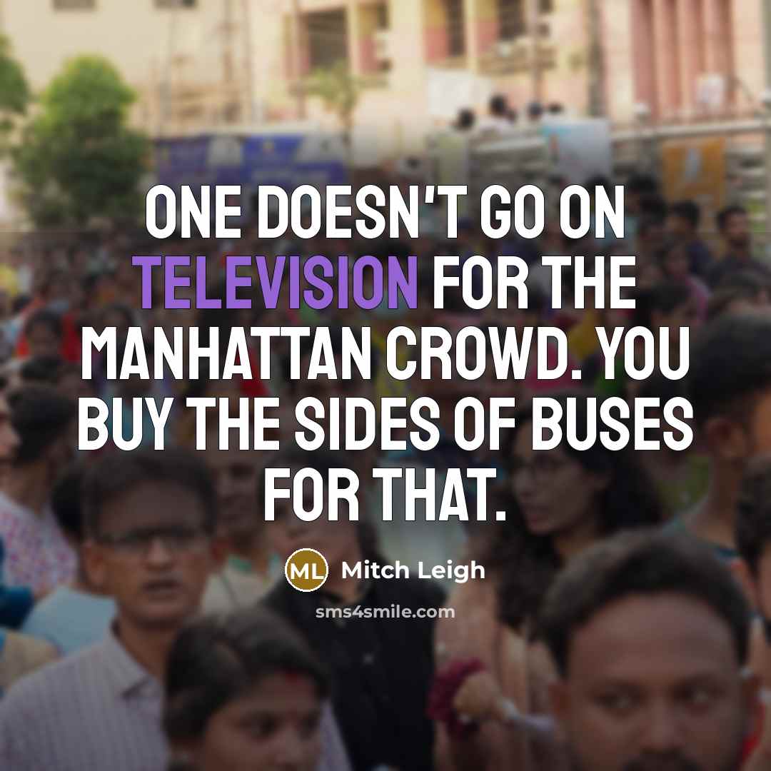 “One doesn't go on television for the Manhattan crowd. You buy the sides of buses for that.” quote by Mitch Leigh