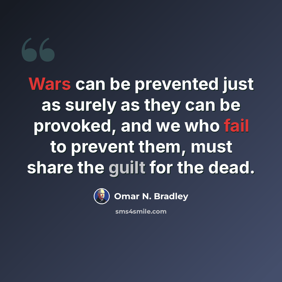 “Wars can be prevented just as surely as they can be provoked, and we who fail to prevent them, must share the guilt for the dead.” quote by Omar N. Bradley
