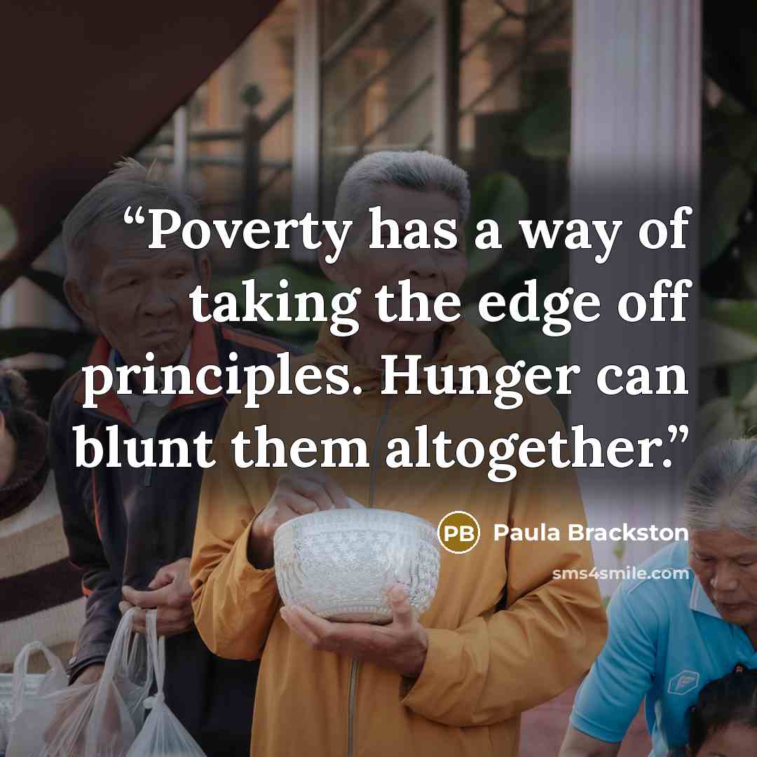“Poverty has a way of taking the edge off principles. Hunger can blunt them altogether.” quote by Paula Brackston