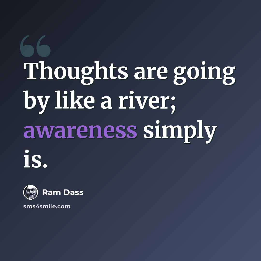 “Thoughts are going by like a river; awareness simply is.” quote by Ram Dass