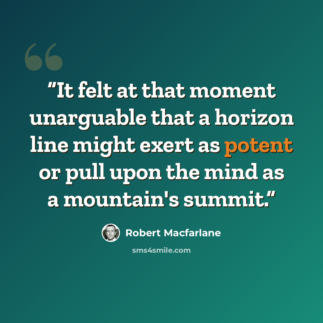 “It felt at that moment unarguable that a horizon line might exert as potent or pull upon the mind as a mountain's summit.” quote by Robert Macfarlane