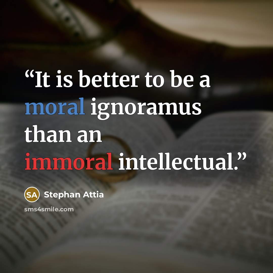 “It is better to be a moral ignoramus than an immoral intellectual.” quote by Stephan Attia