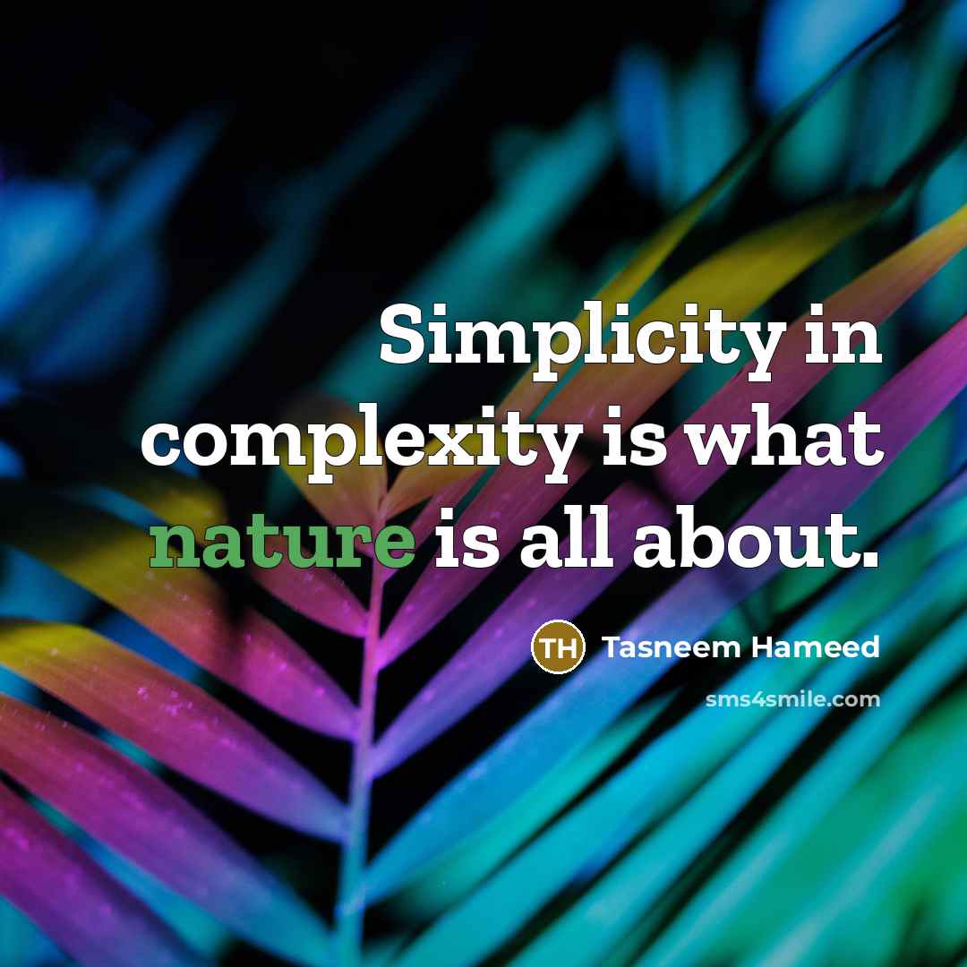 “Simplicity in complexity is what nature is all about.” quote by Tasneem Hameed