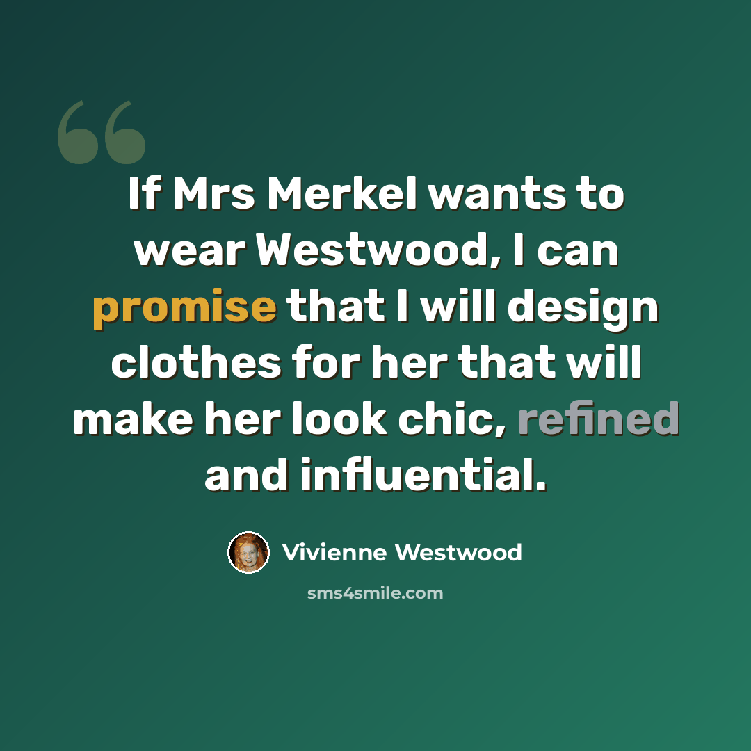 “If Mrs Merkel wants to wear Westwood, I can promise that I will design clothes for her that will make her look chic, refined and influential.” quote by Vivienne Westwood