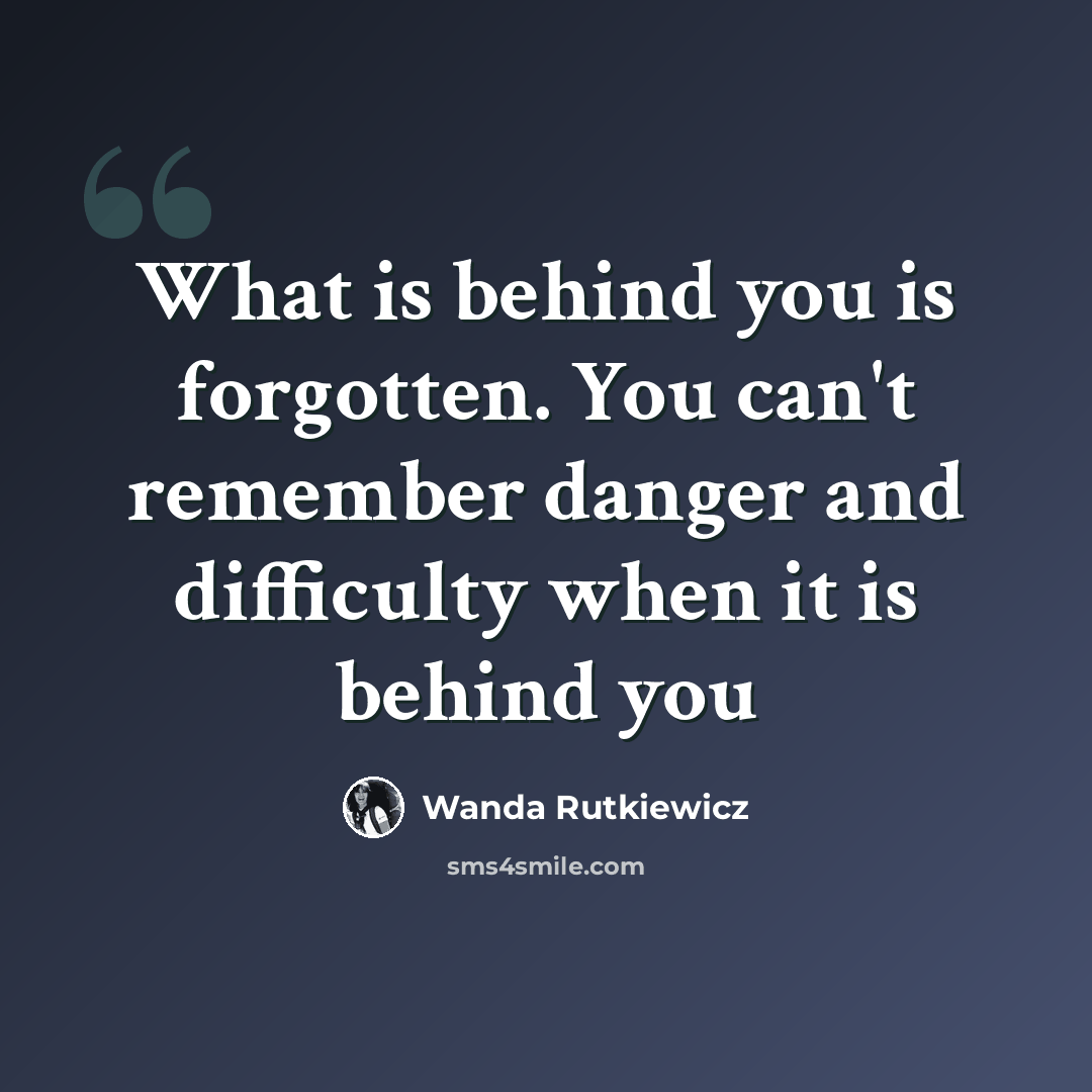 “What is behind you is forgotten. You can't remember danger and difficulty when it is behind you” quote by Wanda Rutkiewicz