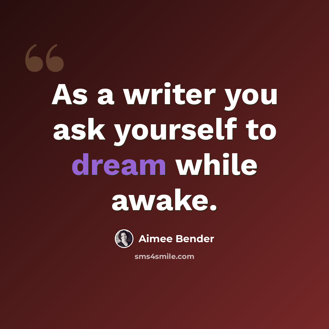 “As a writer you ask yourself to dream while awake.” quote by Aimee Bender