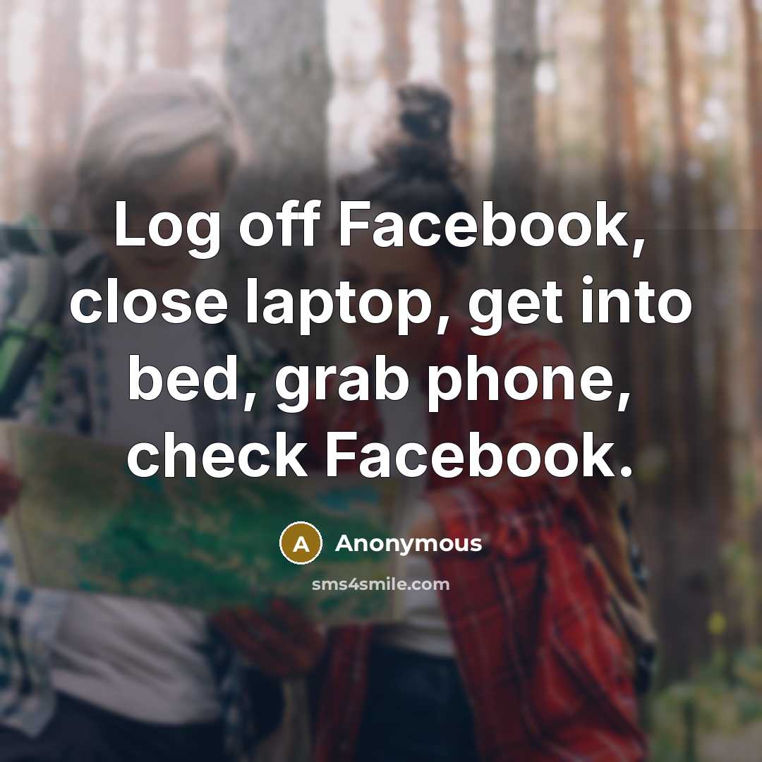 “Log off Facebook, close laptop, get into bed, grab phone, check Facebook.” quote by Anonymous