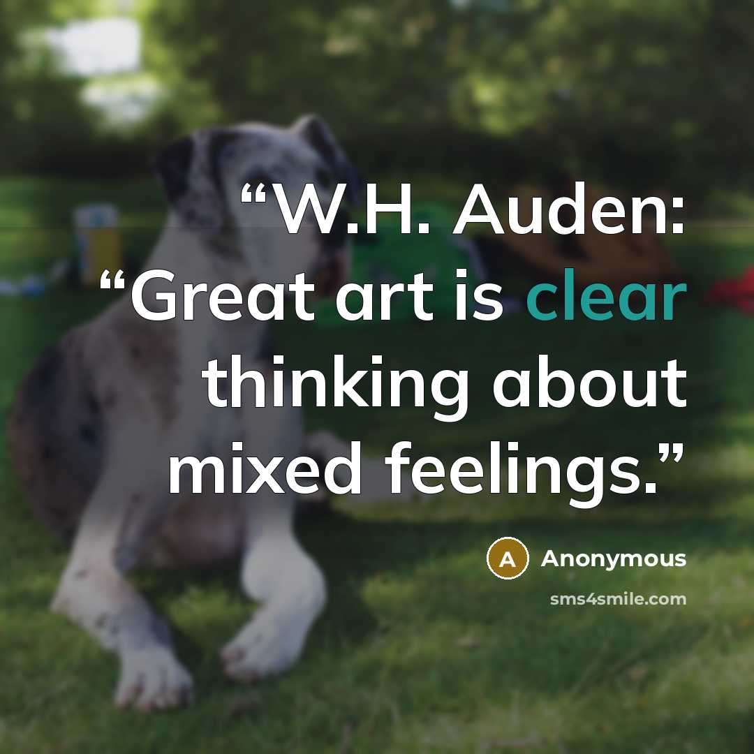 “W.H. Auden: “Great art is clear thinking about mixed feelings.” quote by Anonymous