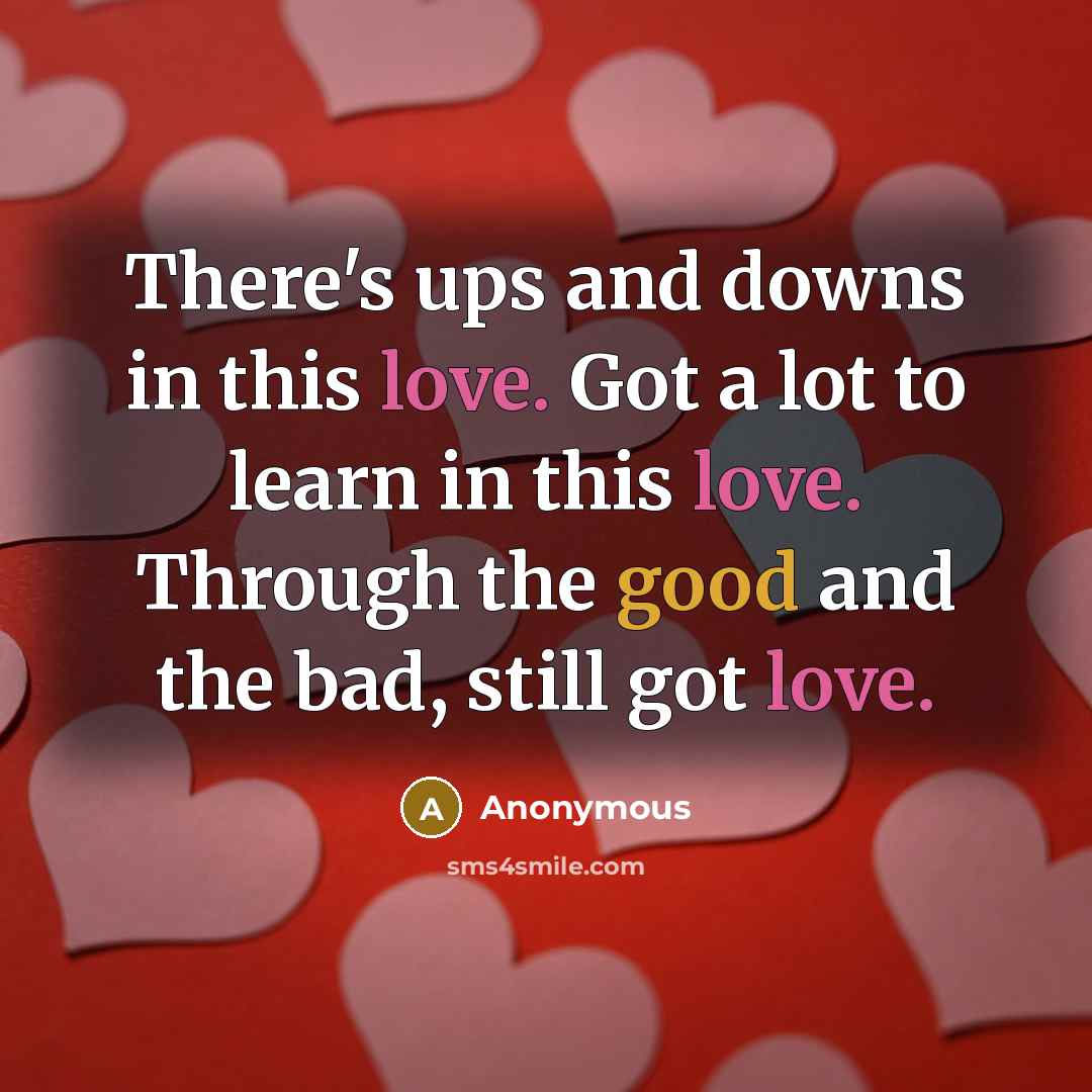 “There's ups and downs in this love. Got a lot to learn in this love. Through the good and the bad, still got love.” quote by Anonymous