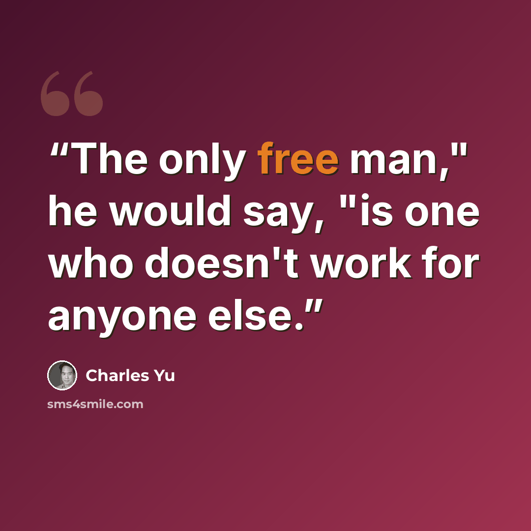 “The only free man," he would say, "is one who doesn't work for anyone else.” quote by Charles Yu