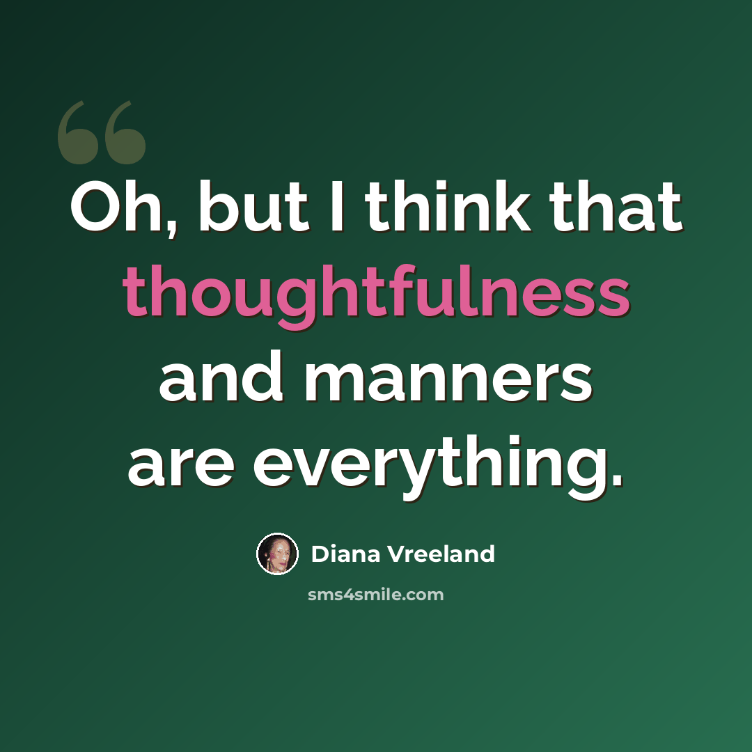 “Oh, but I think that thoughtfulness and manners are everything.” quote by Diana Vreeland