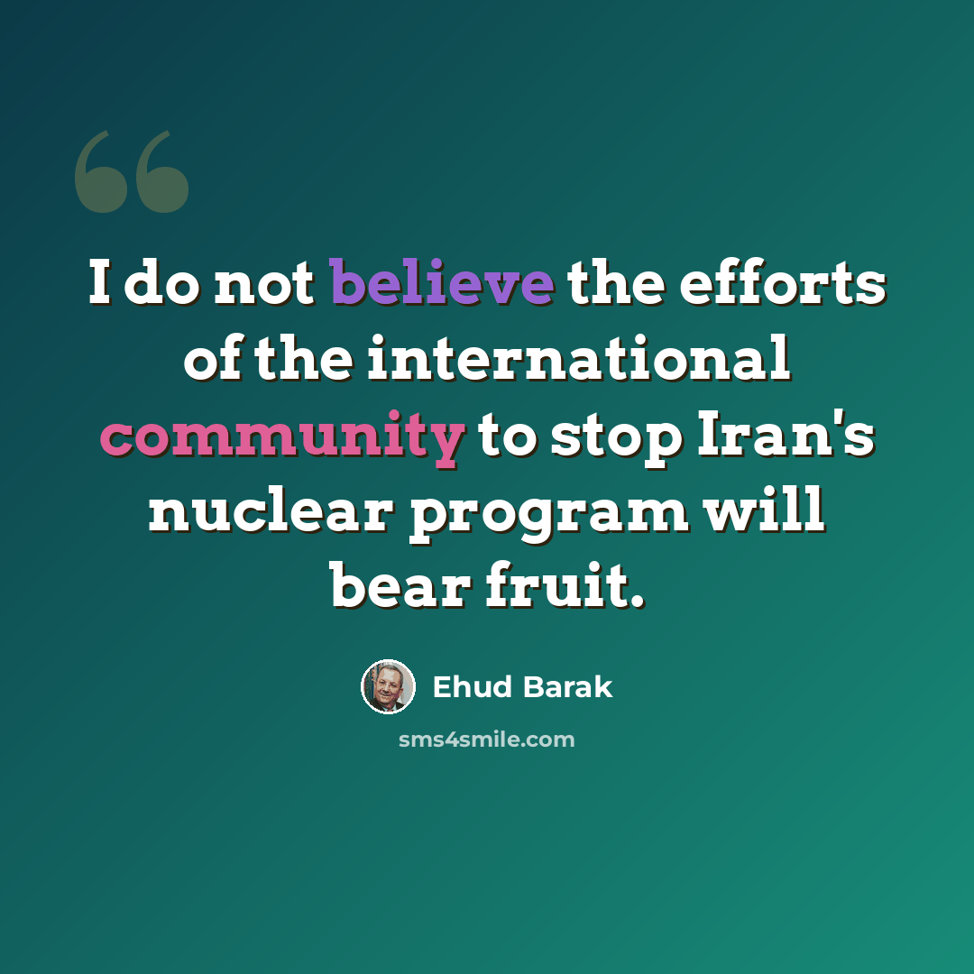 “I do not believe the efforts of the international community to stop Iran's nuclear program will bear fruit.” quote by Ehud Barak