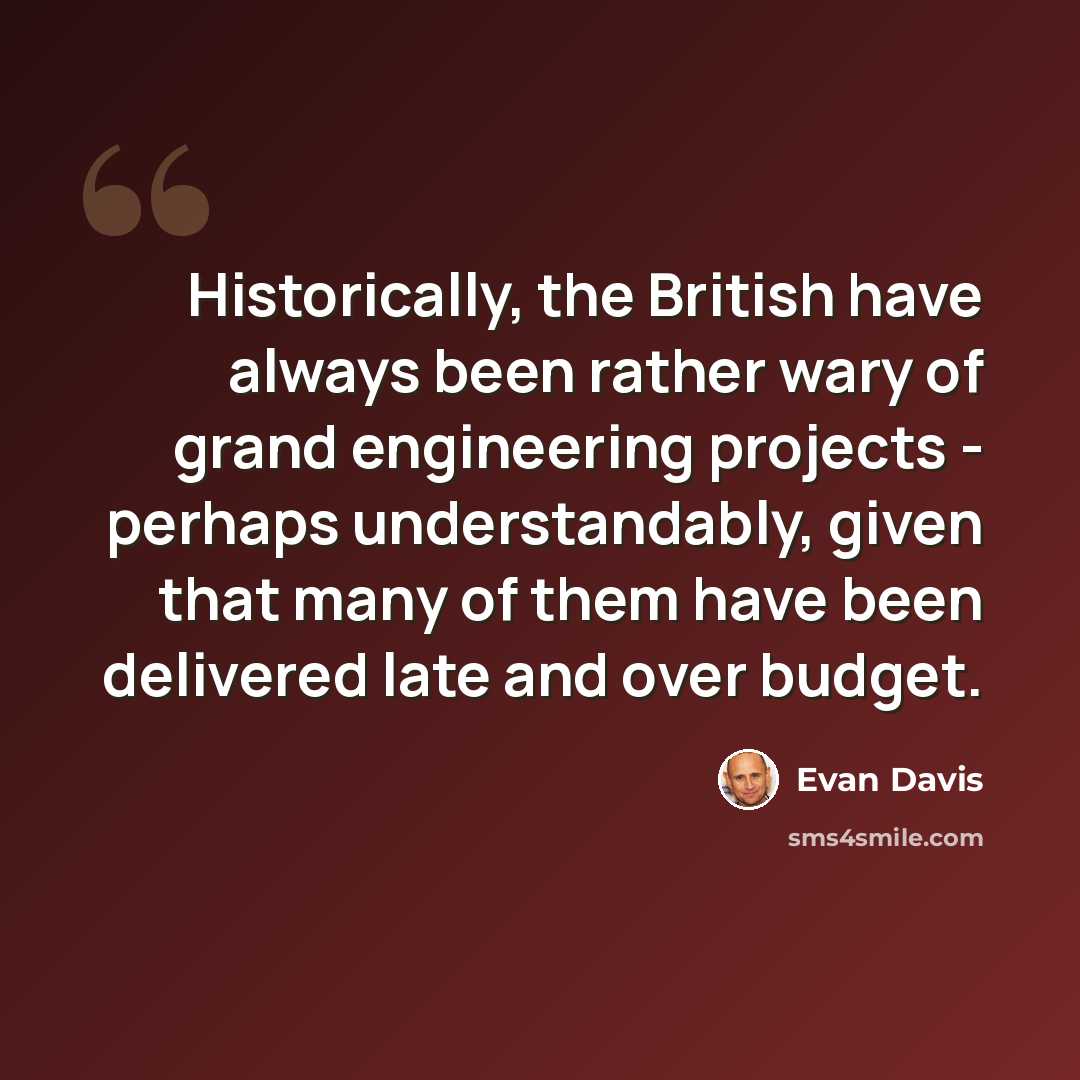 “Historically, the British have always been rather wary of grand engineering projects - perhaps understandably, given that many of them have been delivered late and over budget.” quote by Evan Davis