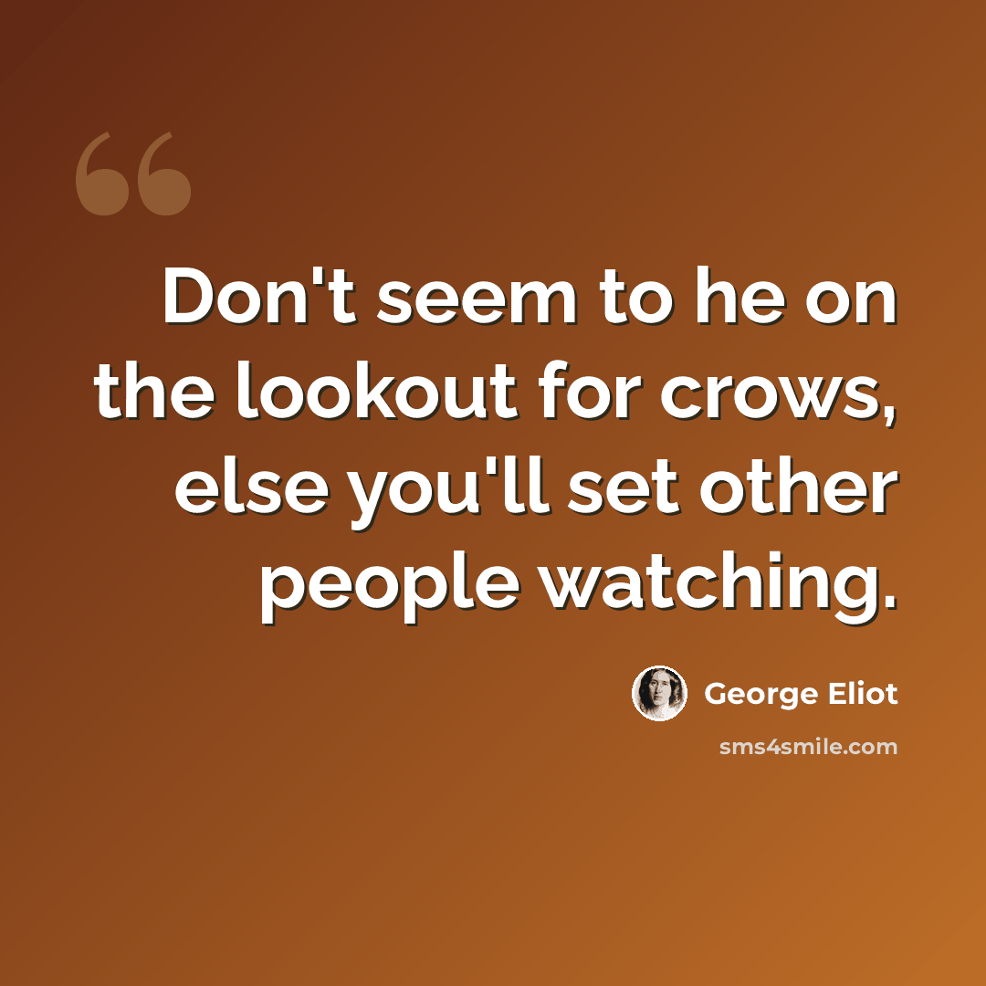 “Don't seem to he on the lookout for crows, else you'll set other people watching.” quote by George Eliot