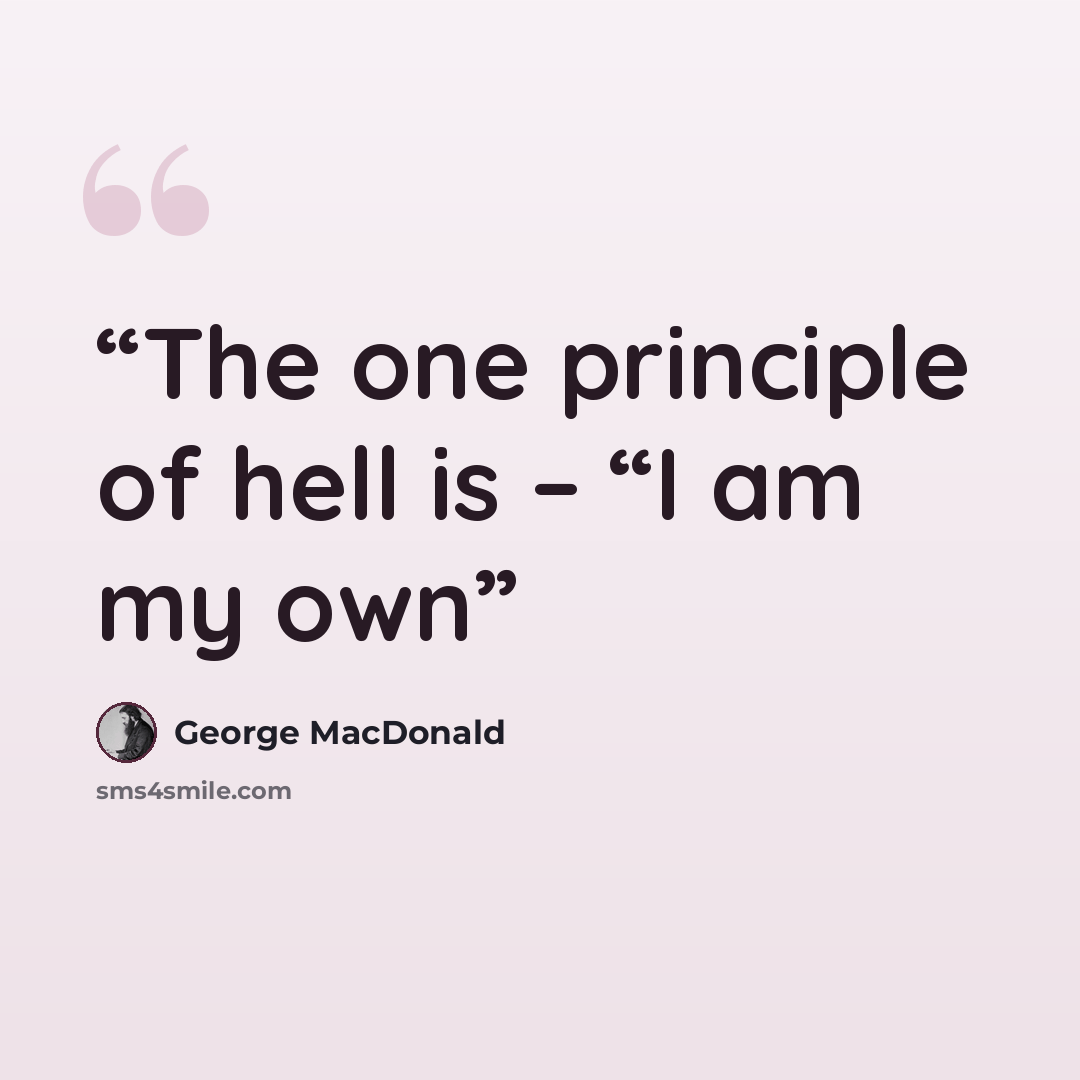 “The one principle of hell is – “I am my own” quote by George MacDonald