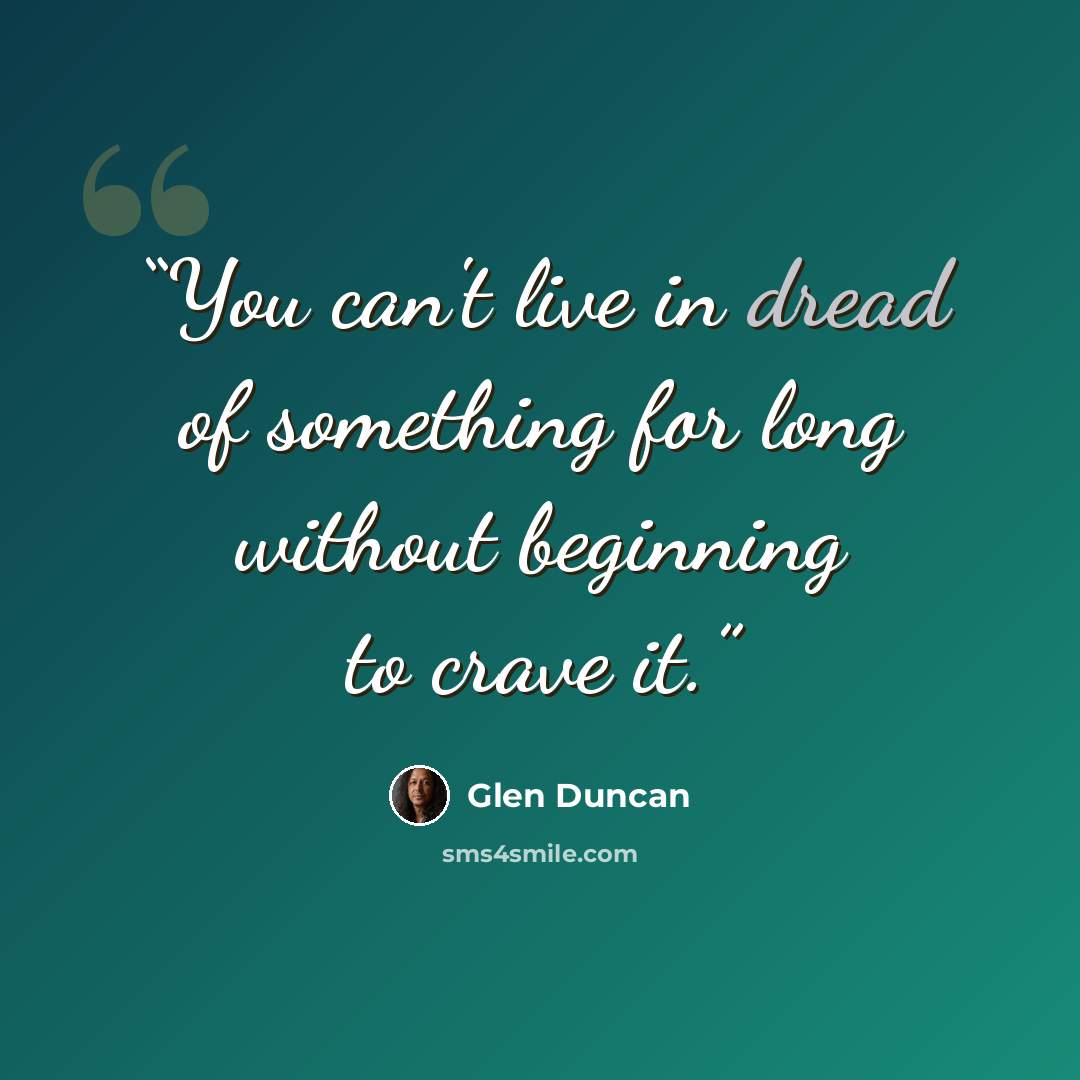 “You can't live in dread of something for long without beginning to crave it.” quote by Glen Duncan