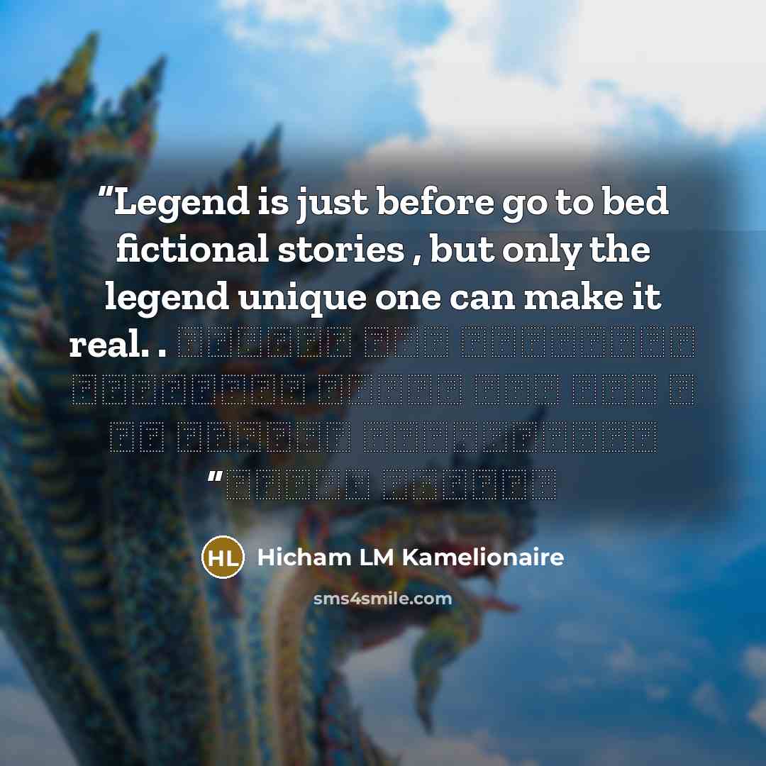 “Legend is just before go to bed fictional stories , but only the legend unique one can make it real. . الأساطير قصص خيالية ، لكن إلا الشخص الأسطوري الاستثنائي يستطيع أن يجعلها حقيقة” quote by Hicham LM Kamelionaire