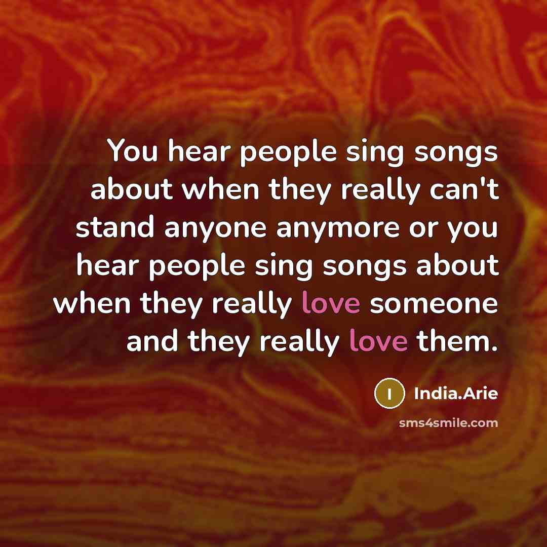 “You hear people sing songs about when they really can't stand anyone anymore or you hear people sing songs about when they really love someone and they really love them.” quote by India.Arie