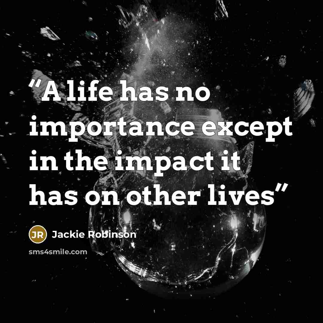 “A life has no importance except in the impact it has on other lives” quote by Jackie Robinson