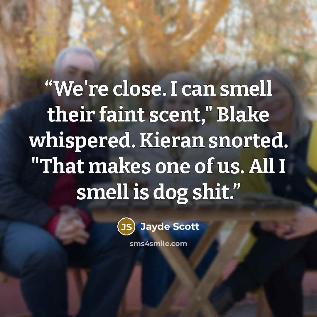 “We're close. I can smell their faint scent," Blake whispered. Kieran snorted. "That makes one of us. All I smell is dog shit.” quote by Jayde Scott