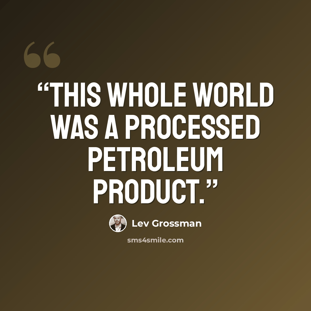 “This whole world was a processed petroleum product.” quote by Lev Grossman
