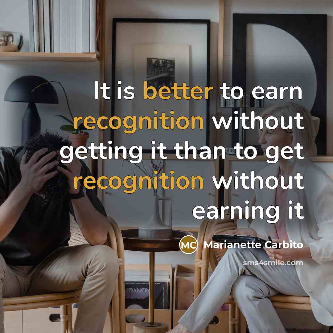 “It is better to earn recognition without getting it than to get recognition without earning it” quote by Marianette Carbito