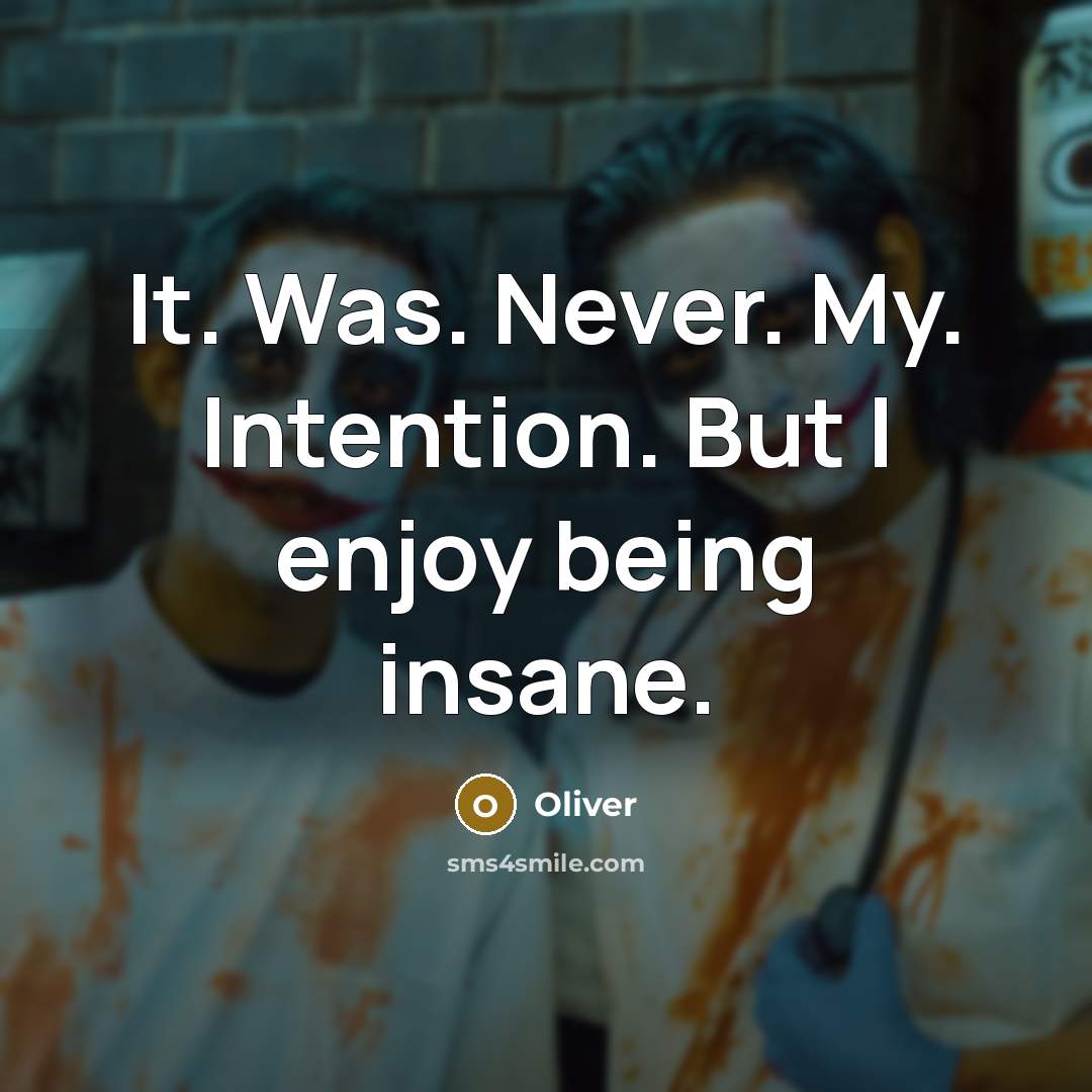 “It. Was. Never. My. Intention. But I enjoy being insane.” quote by Oliver