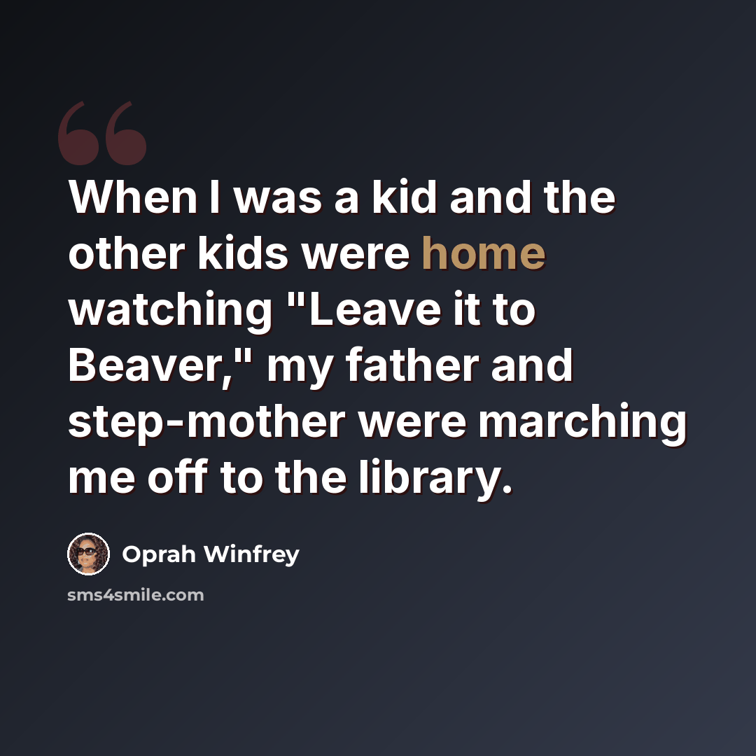 “When I was a kid and the other kids were home watching "Leave it to Beaver," my father and step-mother were marching me off to the library.” quote by Oprah Winfrey