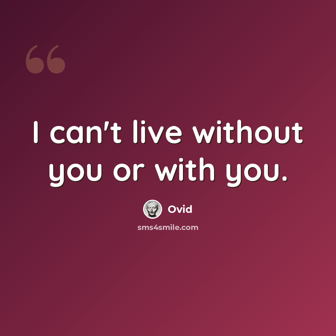 “I can't live without you or with you.” quote by Ovid