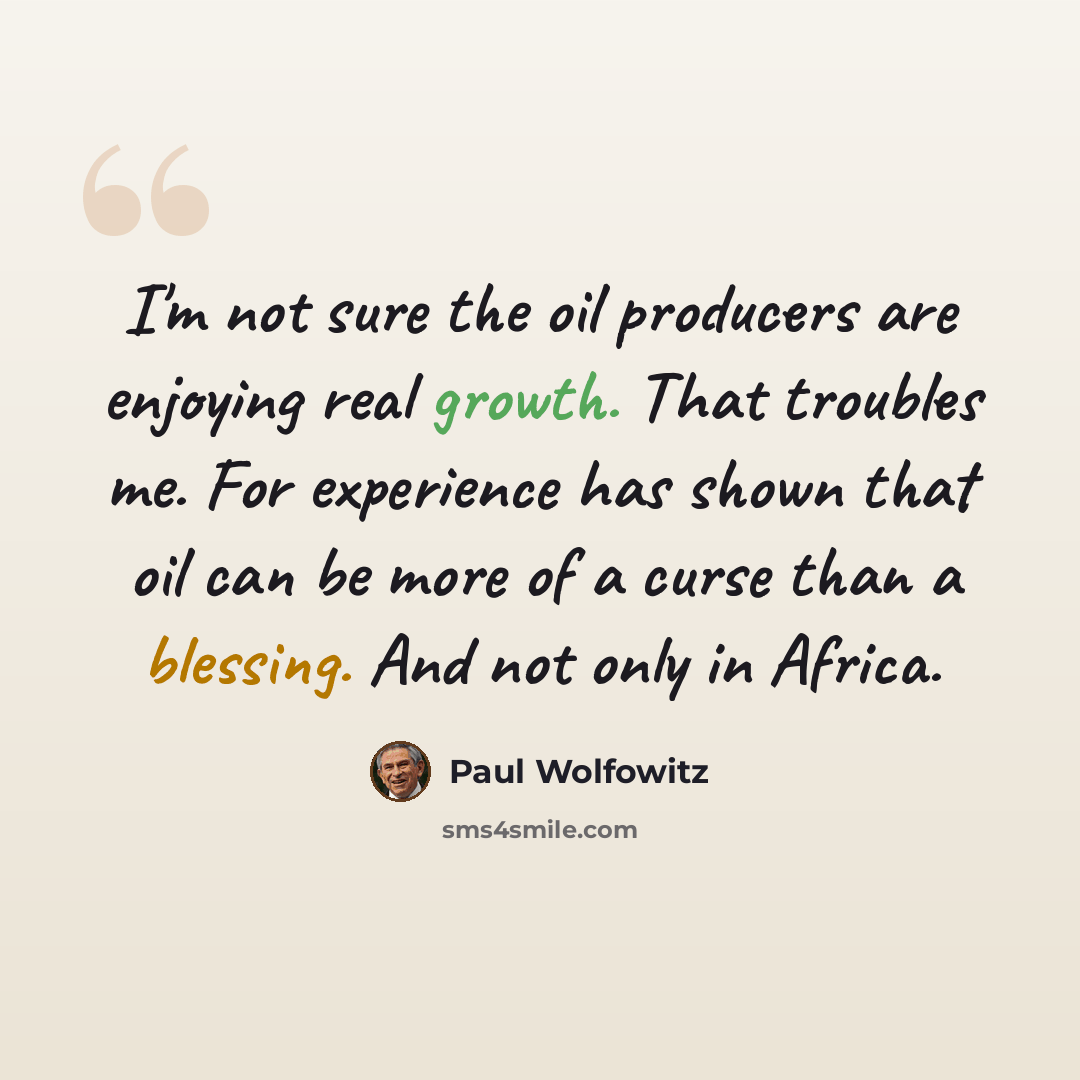 “I'm not sure the oil producers are enjoying real growth. That troubles me. For experience has shown that oil can be more of a curse than a blessing. And not only in Africa.” quote by Paul Wolfowitz