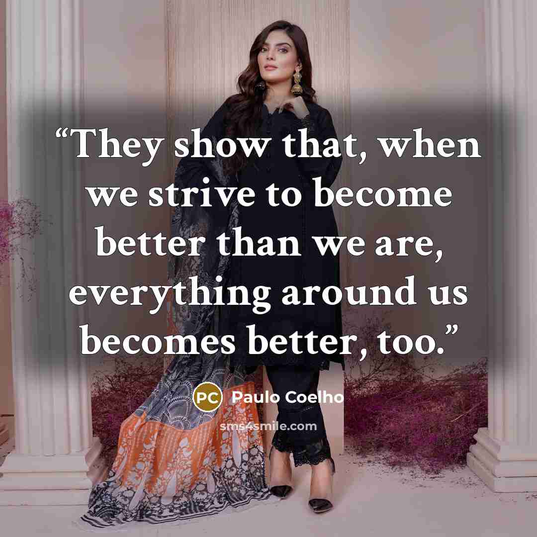 “They show that, when we strive to become better than we are, everything around us becomes better, too.” quote by Paulo Coelho