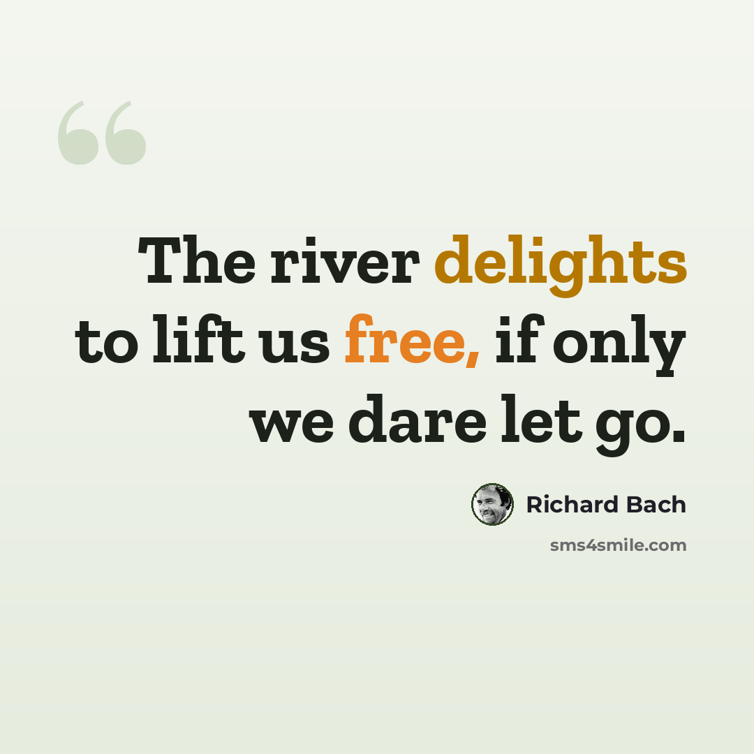 “The river delights to lift us free, if only we dare let go.” quote by Richard Bach