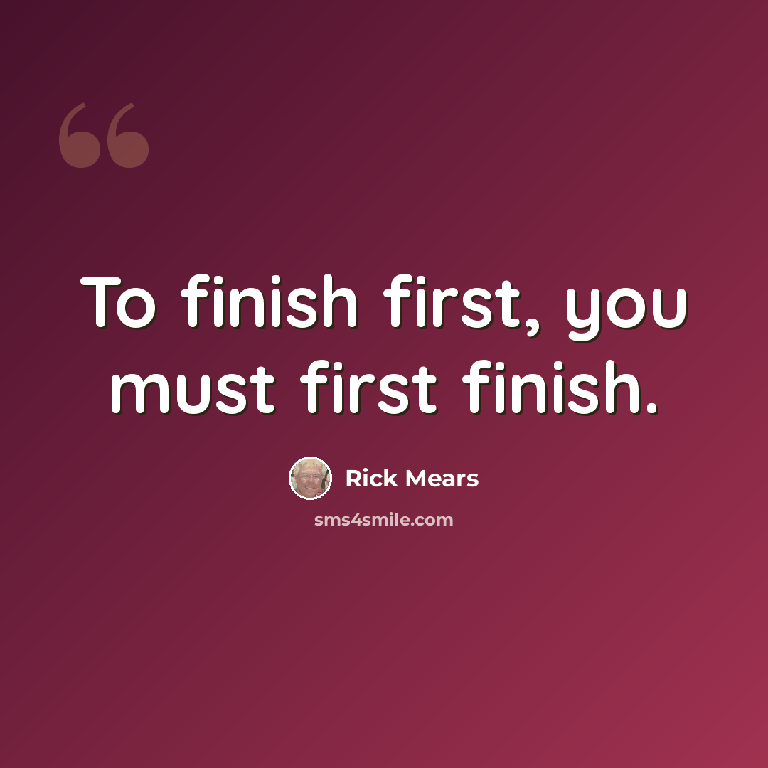 “To finish first, you must first finish.” quote by Rick Mears