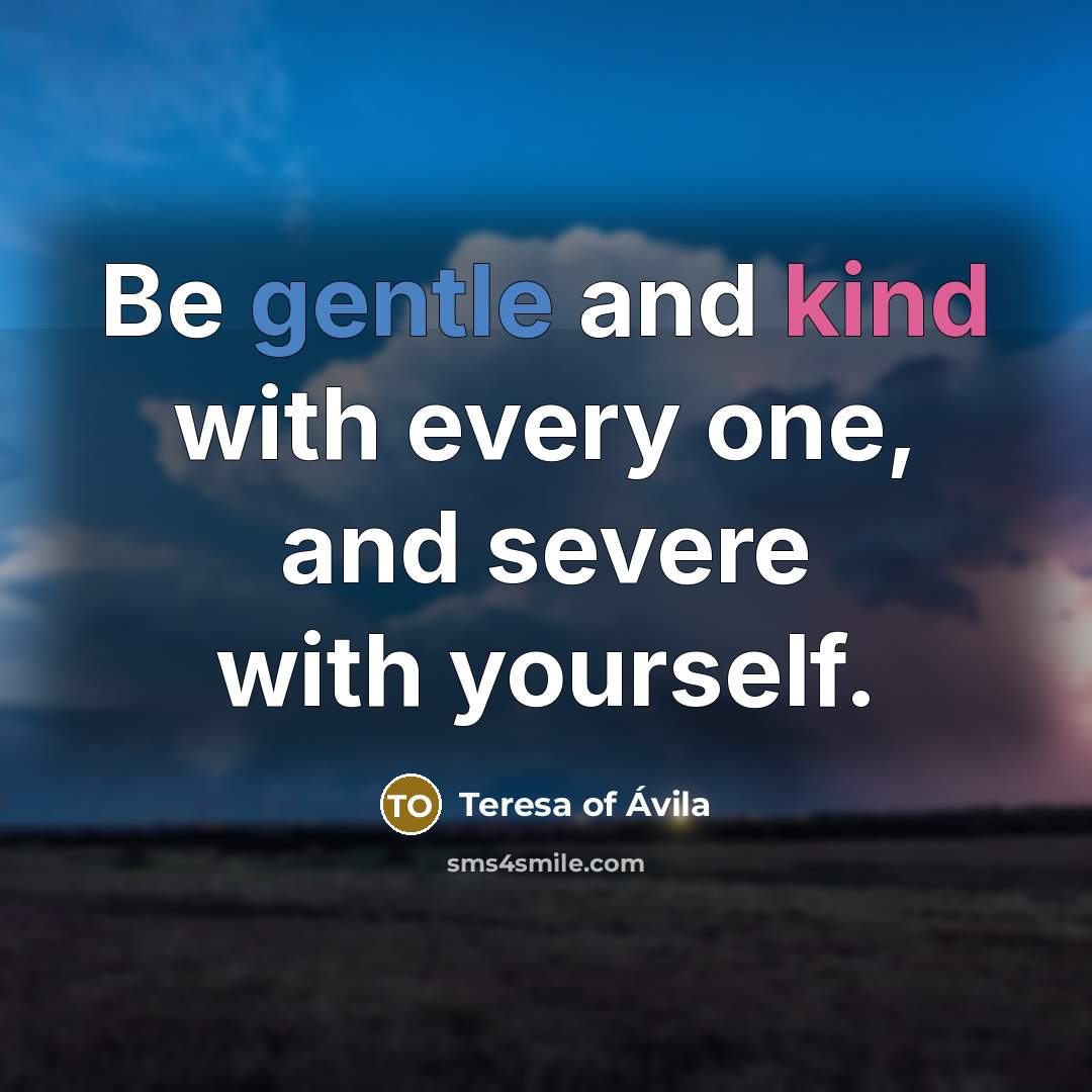 “Be gentle and kind with every one, and severe with yourself.” quote by Teresa of Avila