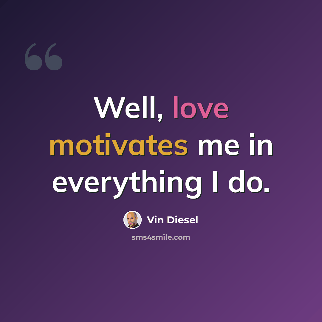 “Well, love motivates me in everything I do.” quote by Vin Diesel
