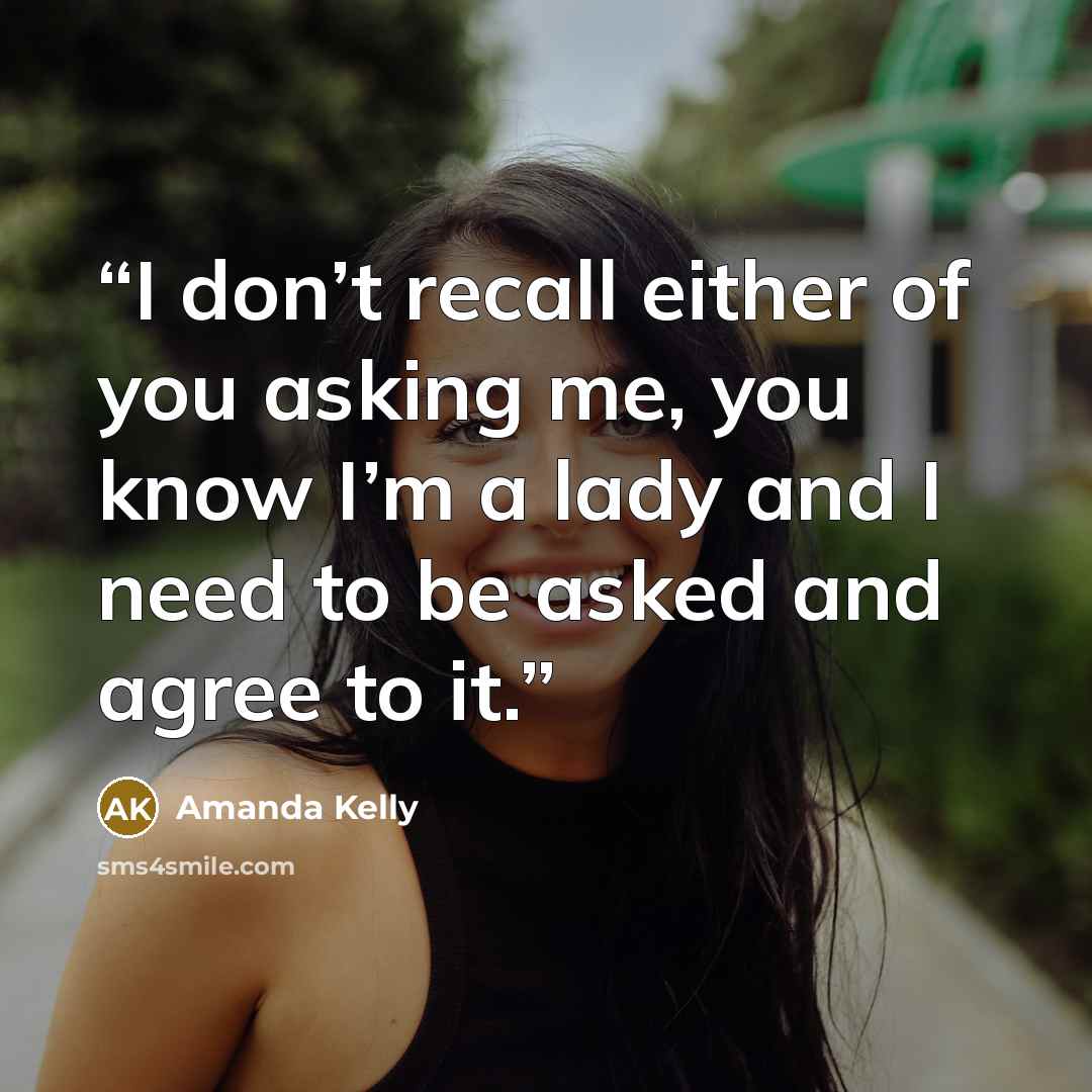 “I don’t recall either of you asking me, you know I’m a lady and I need to be asked and agree to it.” quote by Amanda Kelly