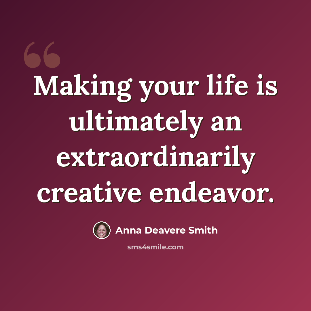 “Making your life is ultimately an extraordinarily creative endeavor.” quote by Anna Deavere Smith