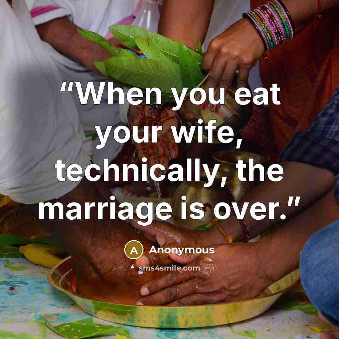 “When you eat your wife, technically, the marriage is over.” quote by Anonymous