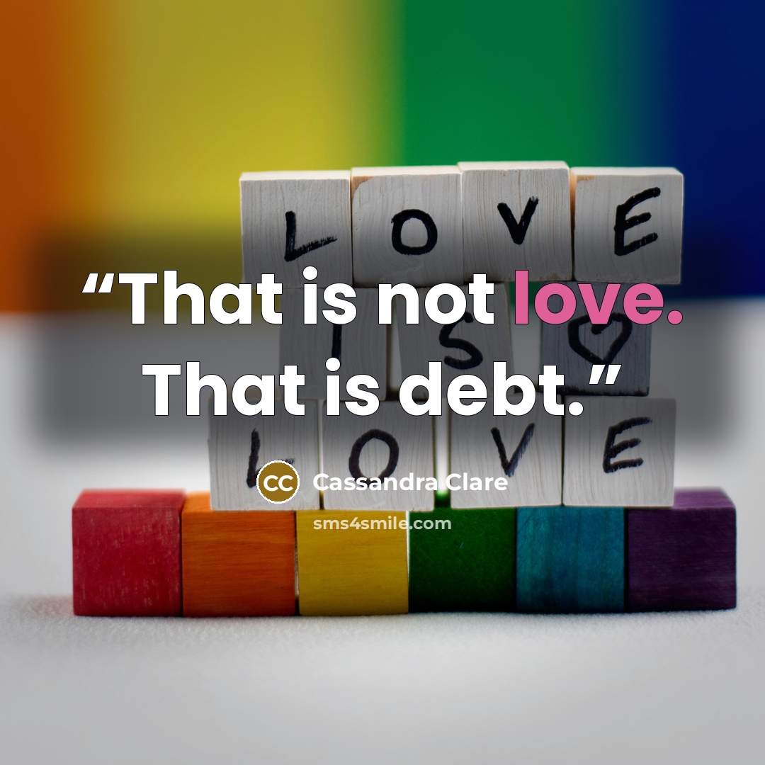 “That is not love. That is debt.” quote by Cassandra Clare