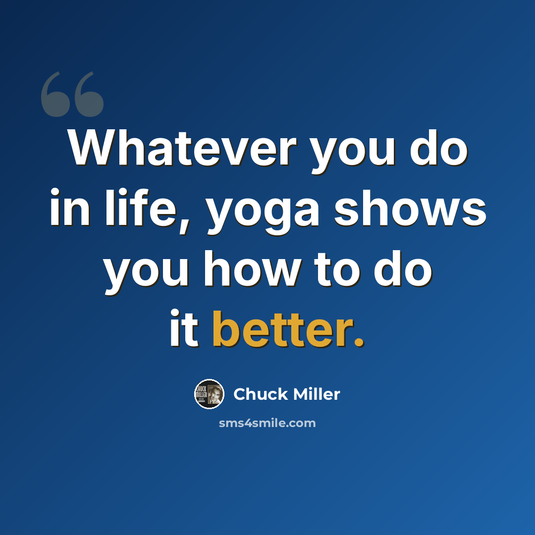 “Whatever you do in life, yoga shows you how to do it better.” quote by Chuck Miller
