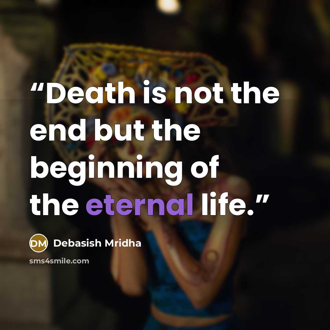 “Death is not the end but the beginning of the eternal life.” quote by Debasish Mridha