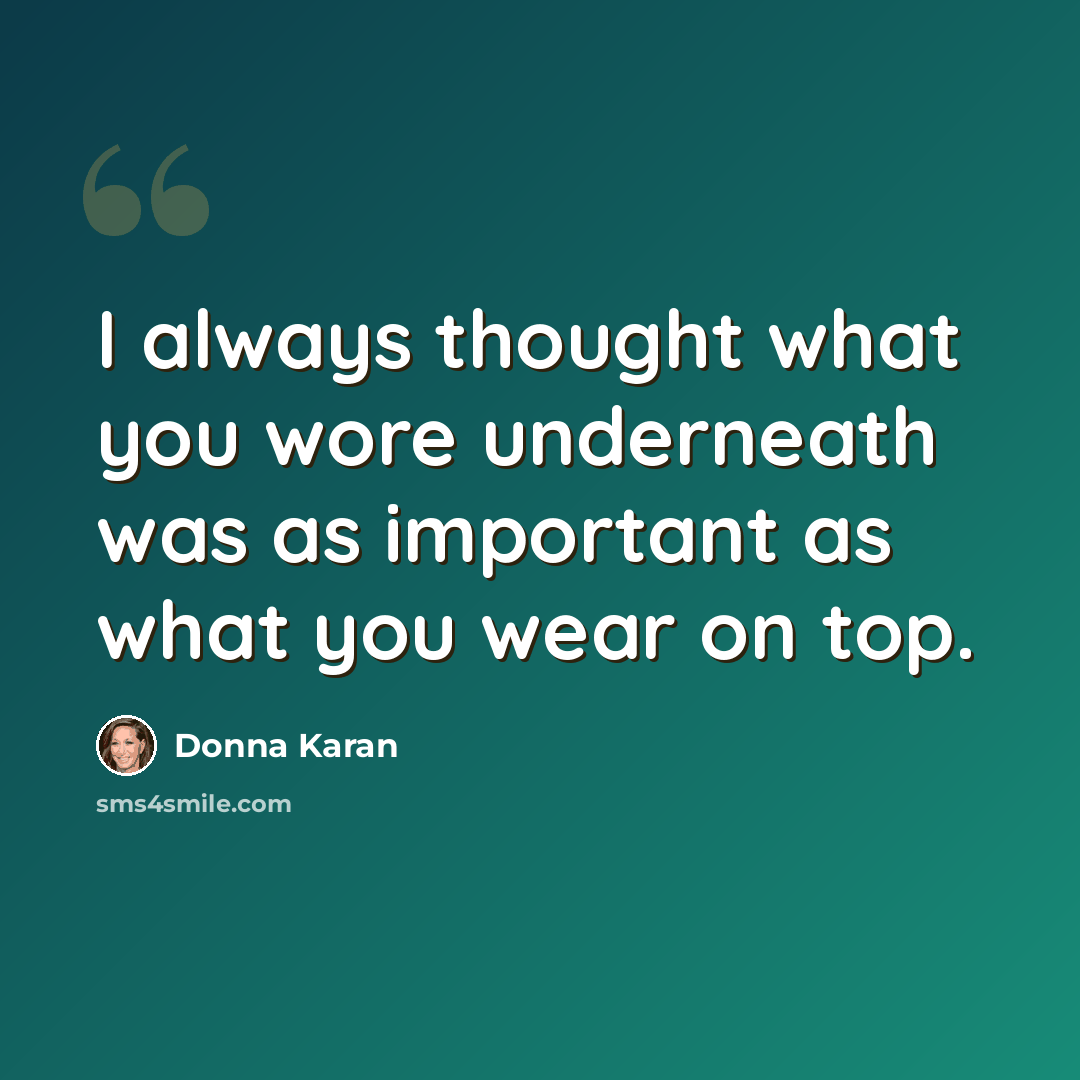 “I always thought what you wore underneath was as important as what you wear on top.” quote by Donna Karan