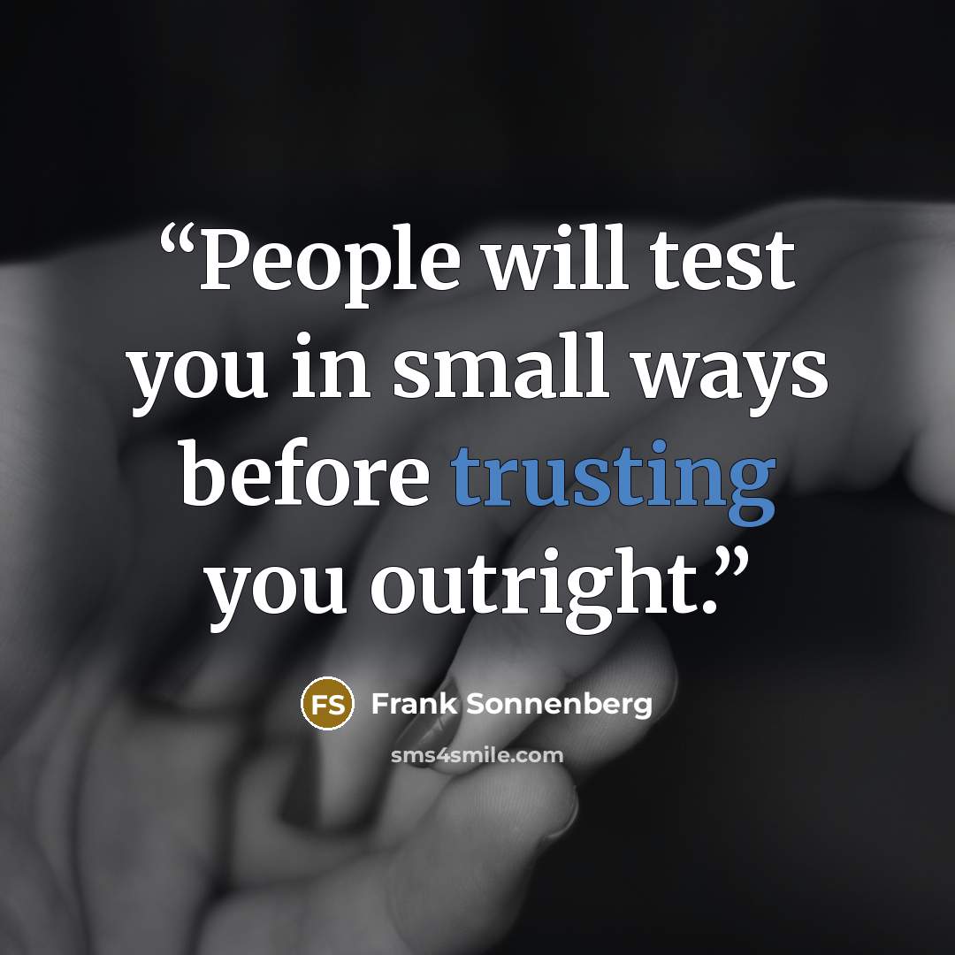 “People will test you in small ways before trusting you outright.” quote by Frank Sonnenberg