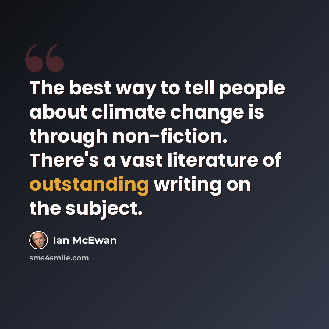 “The best way to tell people about climate change is through non-fiction. There's a vast literature of outstanding writing on the subject.” quote by Ian Mcewan