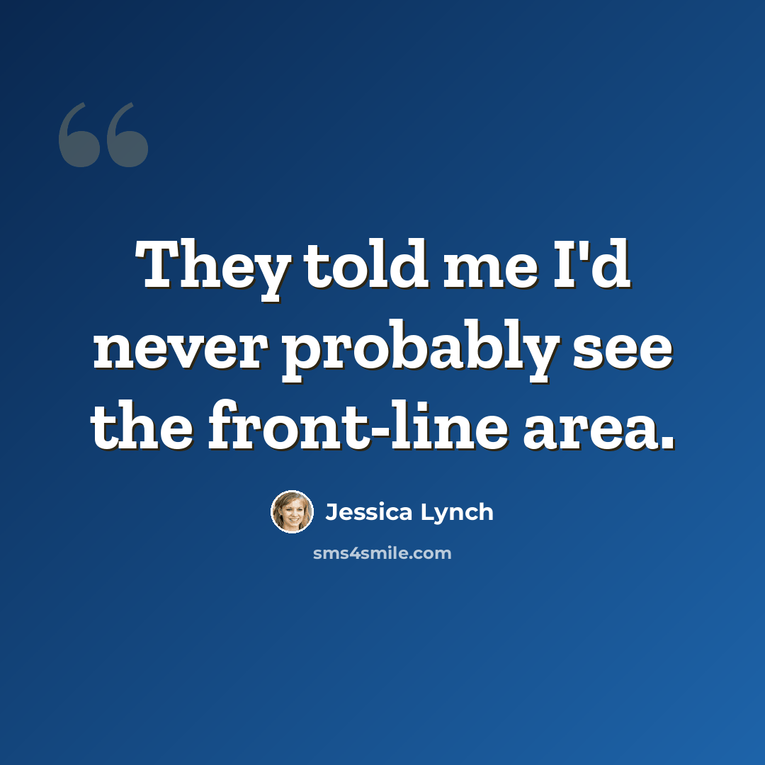 “They told me I'd never probably see the front-line area.” quote by Jessica Lynch